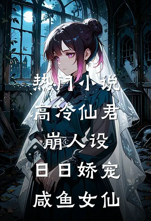 热门小说高冷仙君崩人设，日日娇宠咸鱼女仙