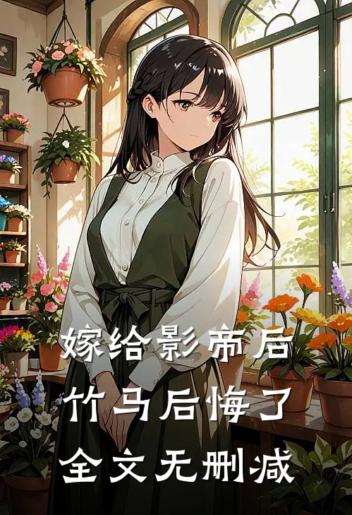 嫁给影帝后,竹马后悔了全文无删减