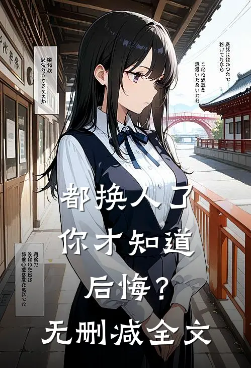 都换人了,你才知道后悔?无删减全文在线阅读