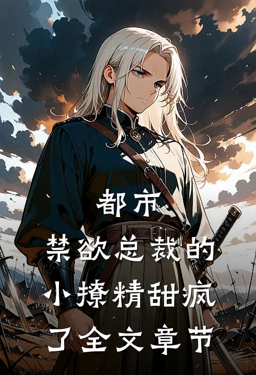 都市禁欲总裁的小撩精甜疯了全文章节阅读