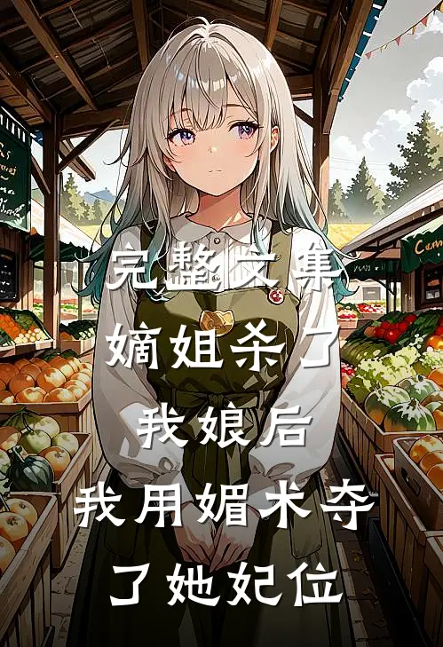完整文集嫡姐杀了我娘后,我用媚术夺了她妃位