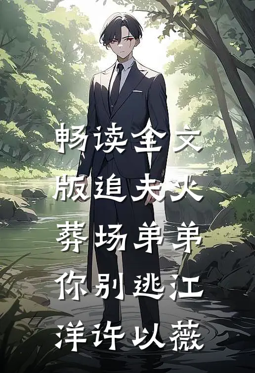 畅读全文版追夫火葬场弟弟你别逃江洋许以薇