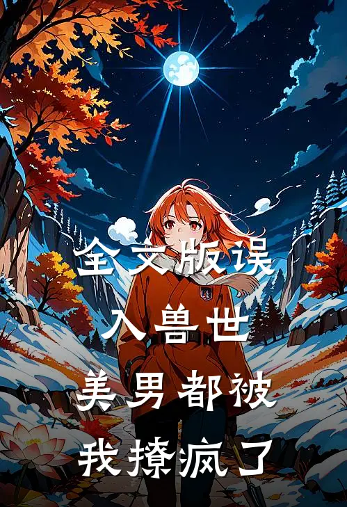 全文版误入兽世美男都被我撩疯了免费阅读