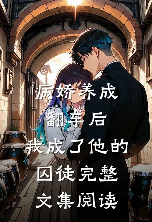 病娇养成翻车后,我成了他的囚徒完整文集阅读全文