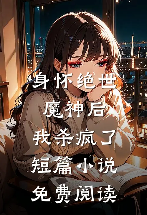 身怀绝世魔神后,我杀疯了短篇免费阅读无弹窗