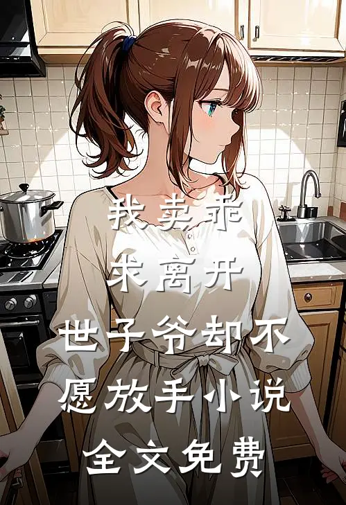 我卖乖求离开,世子爷却不愿放手全文免费