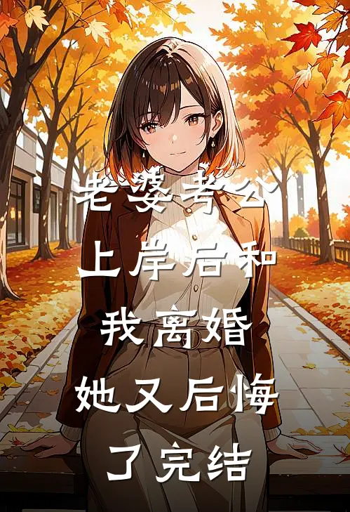 老婆考公上岸后和我离婚,她又后悔了完结