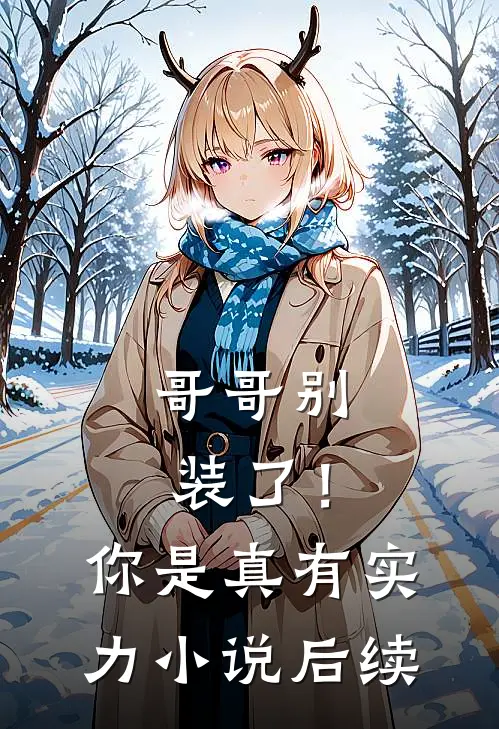 哥哥别装了!你是真有实力后续免费阅读