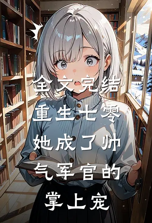 全文完结重生七零,她成了帅气军官的掌上宠女主