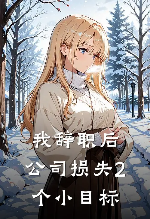 我辞职后,公司损失2个小目标 最新章节列表
