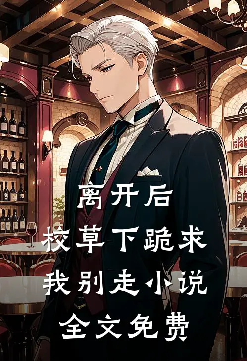 离开后,校草下跪求我别走全文免费