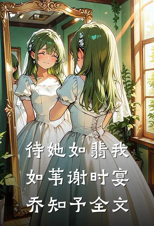 待她如翡我如苇谢时宴乔知予全文