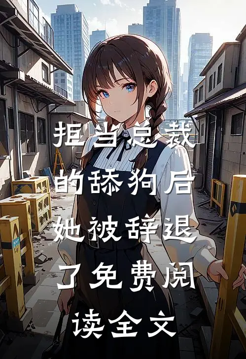 拒当总裁的舔狗后,她被辞退了免费阅读全文