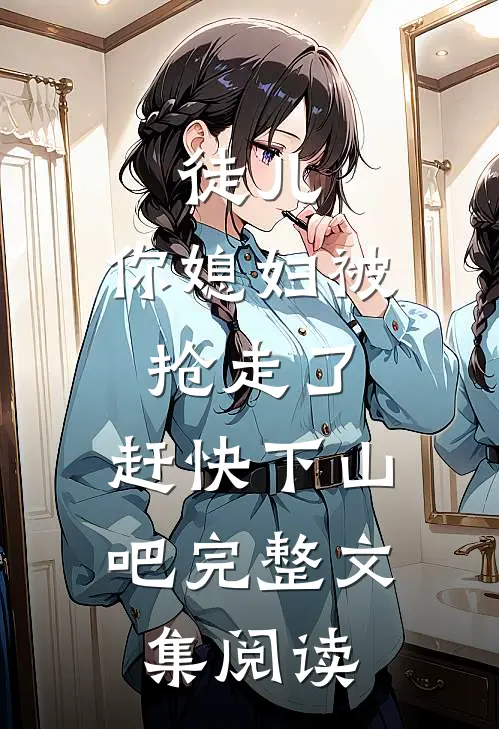 徒儿,你媳妇被抢走了,赶快下山吧完整文集阅读免费