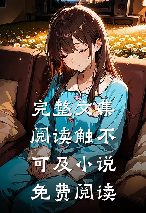 完整文集阅读触不可及小说免费阅读