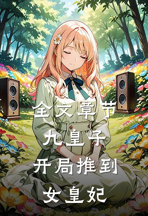 全文章节九皇子开局推到女皇妃的