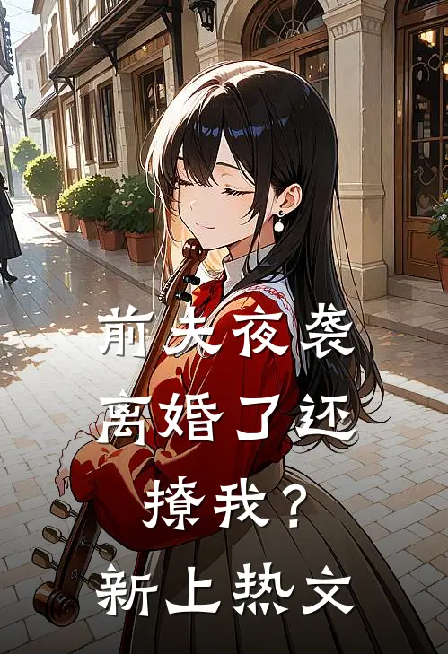 前夫夜袭离婚了还撩我?新上热文