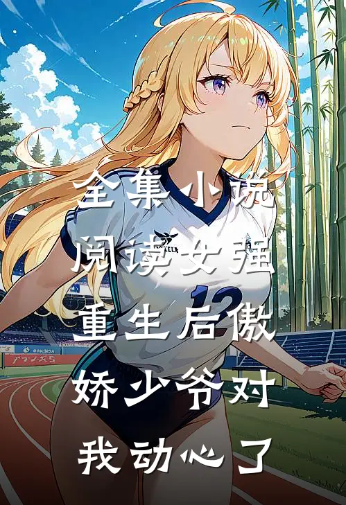 全集阅读女强重生后傲娇少爷对我动心了