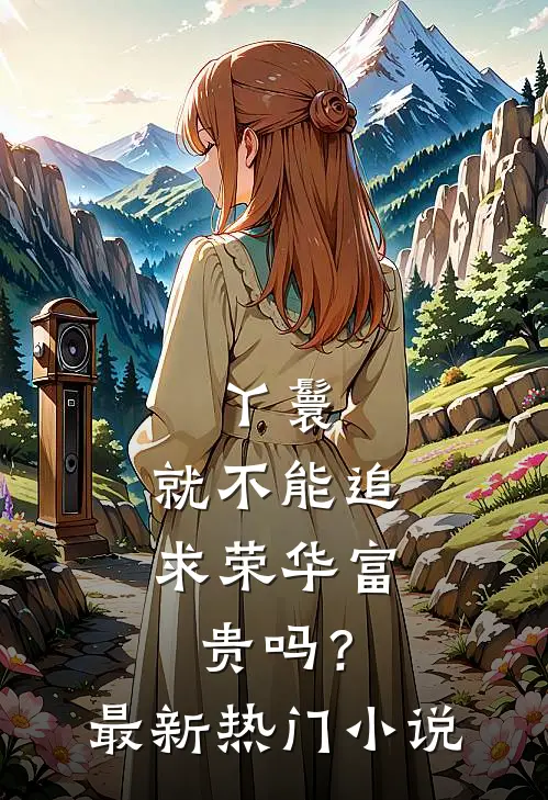 丫鬟,就不能追求荣华富贵吗?最新热门