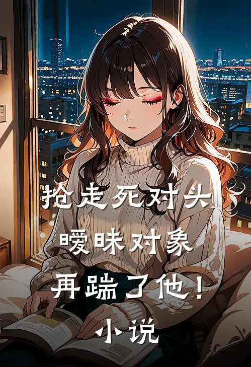抢走死对头暧昧对象,再踹了他!