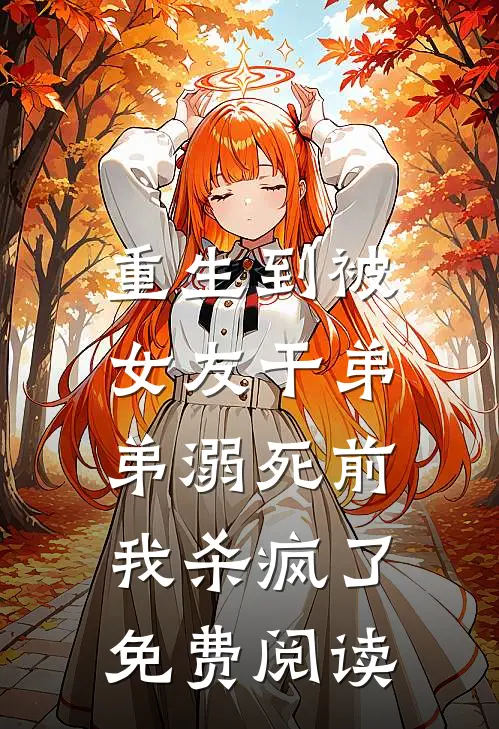 重生到被女友干弟弟溺死前,我杀疯了免费阅读