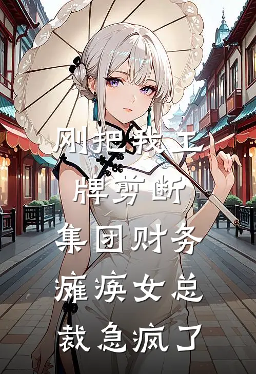 刚把我工牌剪断，集团财务瘫痪女总裁急疯了
