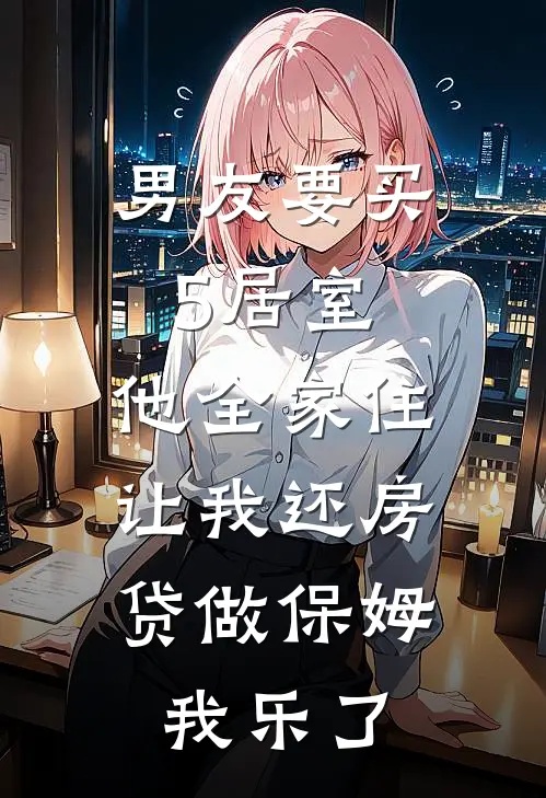 男友要买5居室，他全家住，让我还房贷做保姆，我乐了