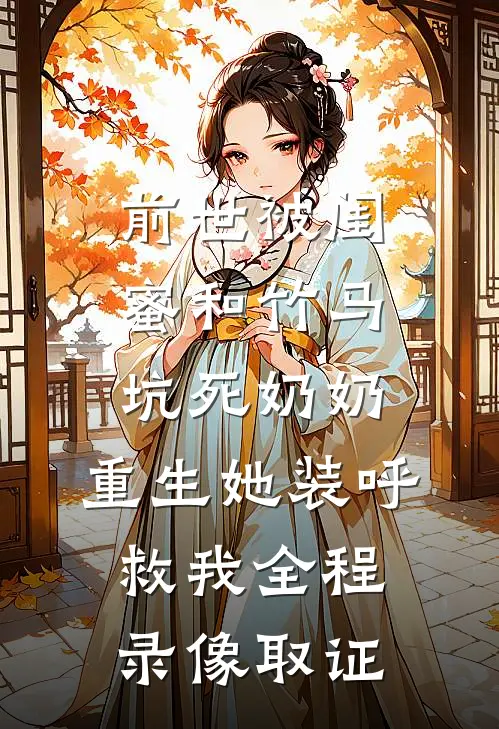 前世被闺蜜和竹马坑死奶奶，重生她装呼救我全程录像取证