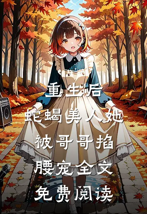 重生后,蛇蝎美人她被哥哥掐腰宠全文免费阅读无弹窗