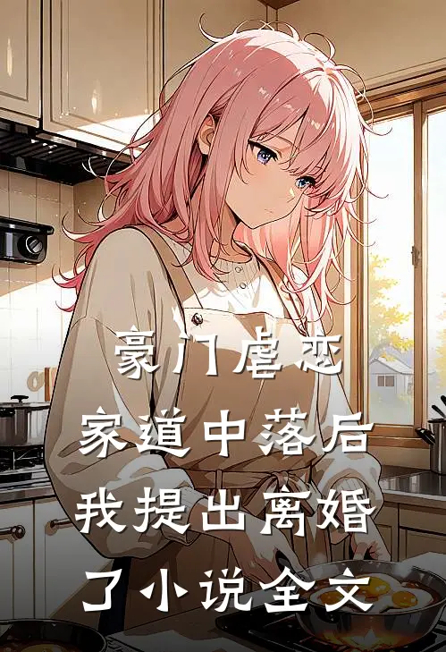 豪门虐恋家道中落后我提出离婚了全文免费