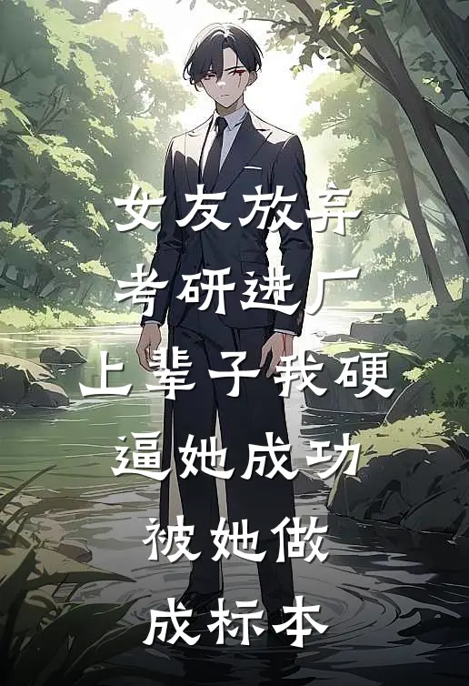 女友放弃考研进厂，上辈子我硬逼她成功，被她做成标本