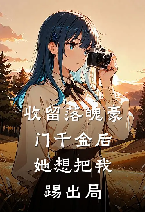收留落魄豪门千金后，她想把我踢出局