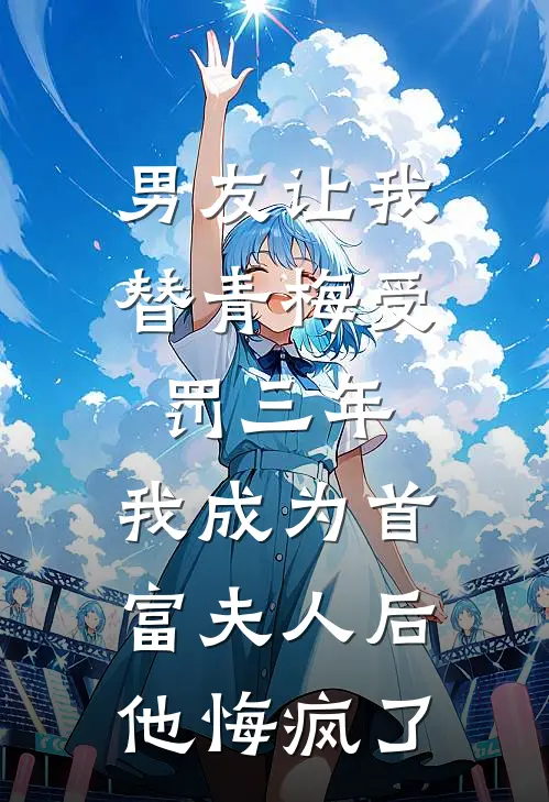 男友让我替青梅受罚三年，我成为首富夫人后他悔疯了