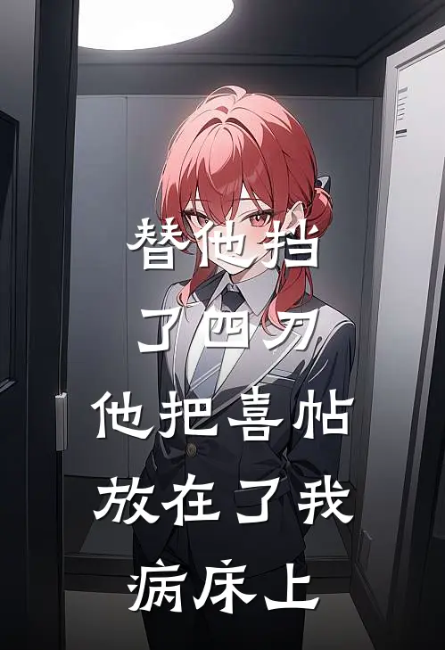 替他挡了四刀，他把喜帖放在了我病床上