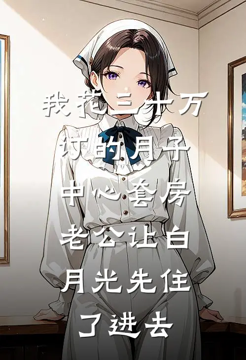 我花三十万订的月子中心套房，老公让白月光先住了进去