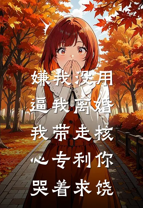 嫌我没用逼我离婚，我带走核心专利你哭着求饶