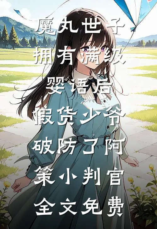 魔丸世子拥有满级婴语后，假货少爷破防了阿策小判官全文免费