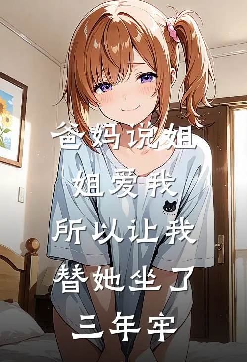 爸妈说姐姐爱我,所以让我替她坐了三年牢是真的吗