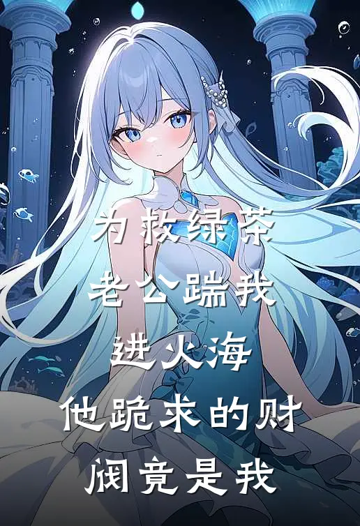 为救绿茶老公踹我进火海，他跪求的财阀竟是我