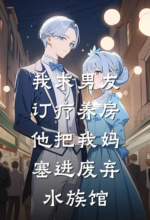 我求男友订疗养房，他把我妈塞进废弃水族馆