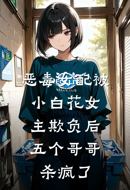 恶毒女配被小白花女主欺负后，五个哥哥杀疯了