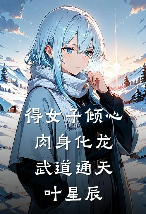 得女子倾心，肉身化龙武道通天叶星辰