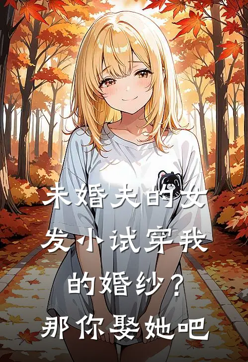 未婚夫的女发小试穿我的婚纱？那你娶她吧