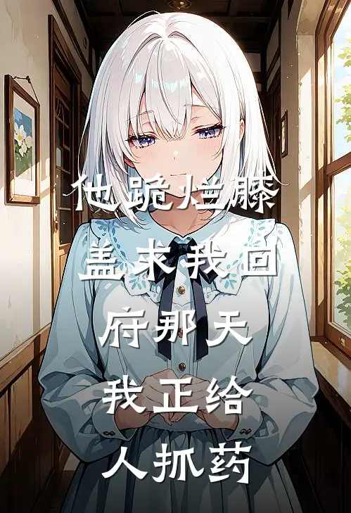 他跪烂膝盖求我回府那天，我正给人抓药