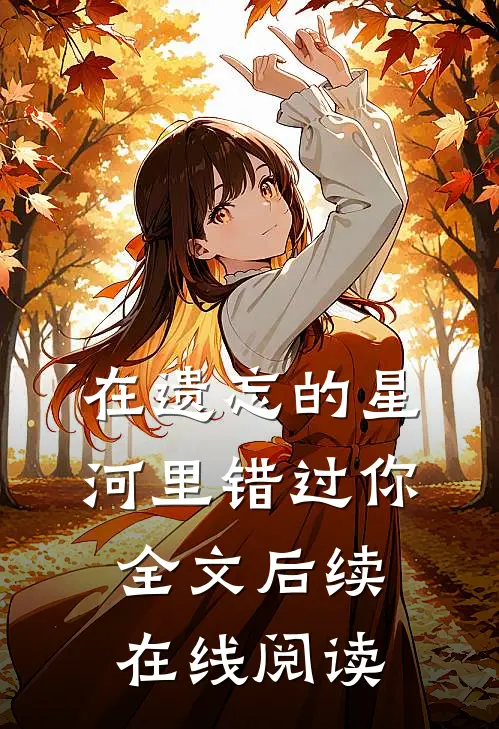 在遗忘的星河里错过你全文后续在线阅读