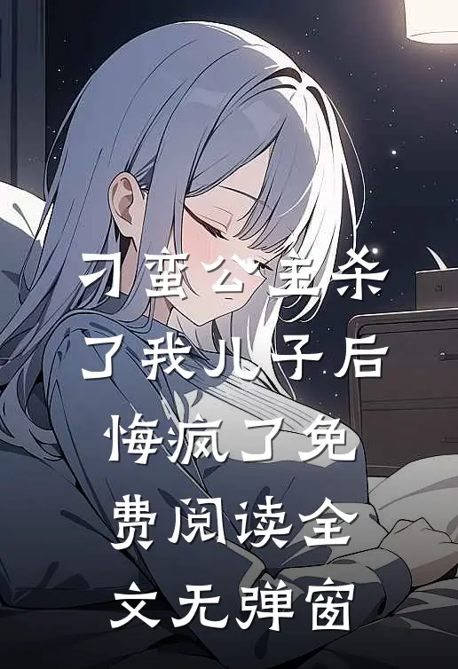 刁蛮公主杀了我儿子后悔疯了免费阅读全文无弹窗