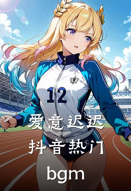 爱意迟迟抖音热门bgm