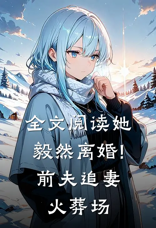 全文阅读她毅然离婚!前夫追妻火葬场