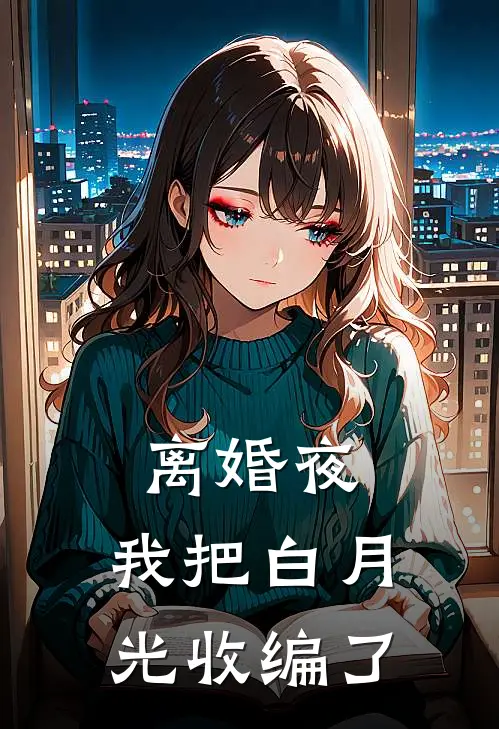 离婚夜，我把白月光收编了