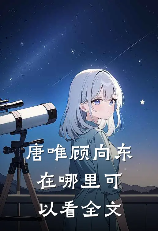唐唯顾向东在哪里可以看全文